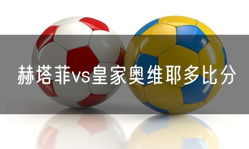 赫塔菲vs皇家奥维耶多比分