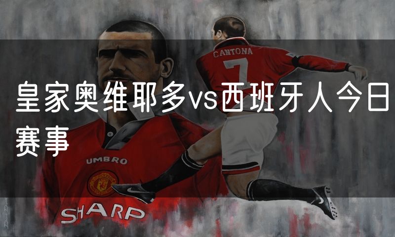 皇家奥维耶多vs西班牙人今日赛事
