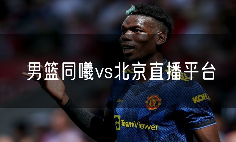 男篮同曦vs北京直播平台