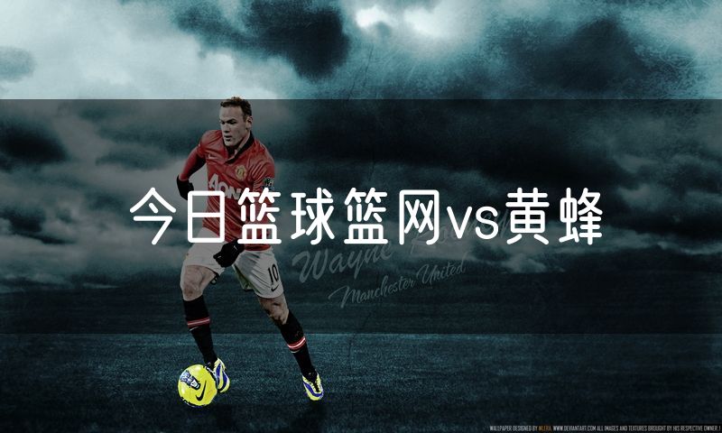 今日篮球篮网vs黄蜂 今日篮球篮网vs黄蜂