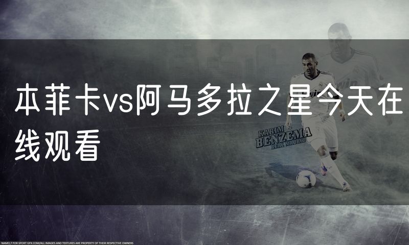 本菲卡vs阿马多拉之星今天在线观看