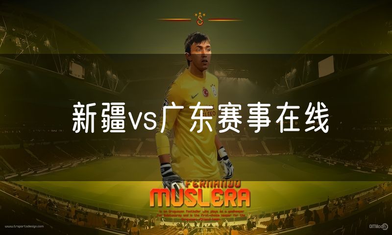 新疆vs广东赛事在线 新疆vs广东赛事在线