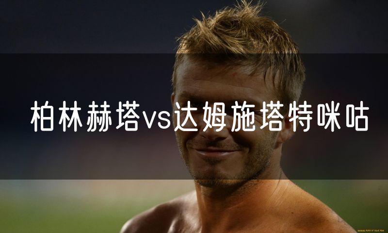 柏林赫塔vs达姆施塔特咪咕 柏林赫塔vs达姆施塔特咪咕