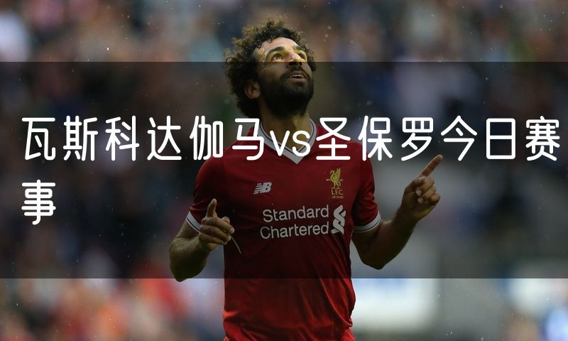 瓦斯科达伽马vs圣保罗今日赛事