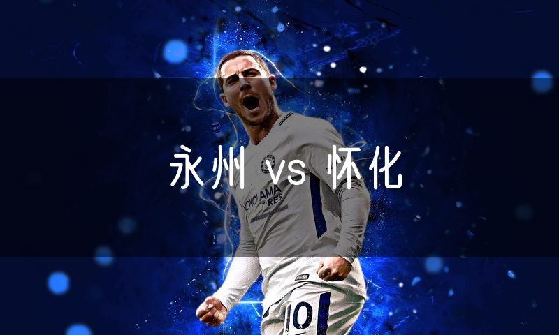 永州 vs 怀化 永州 vs 怀化