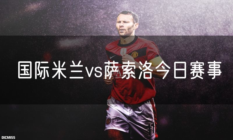 国际米兰vs萨索洛今日赛事