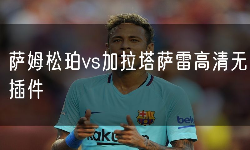 萨姆松珀vs加拉塔萨雷高清无插件