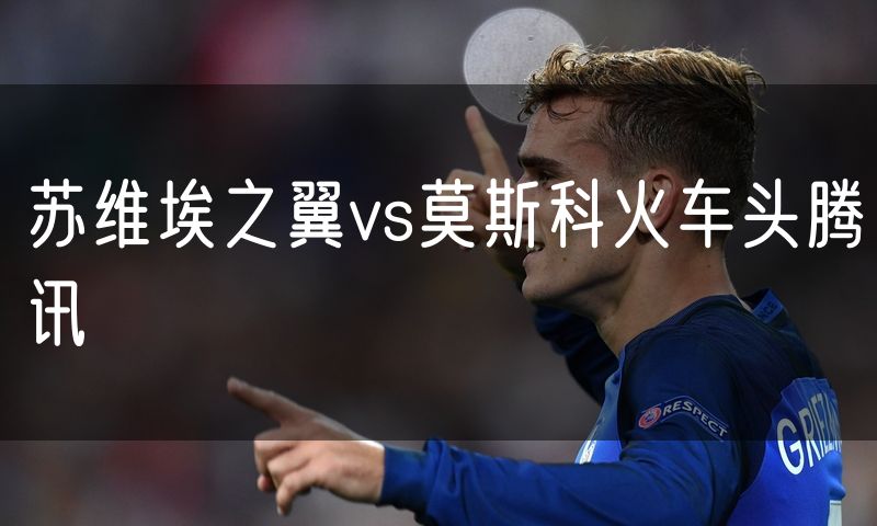 苏维埃之翼vs莫斯科火车头腾讯