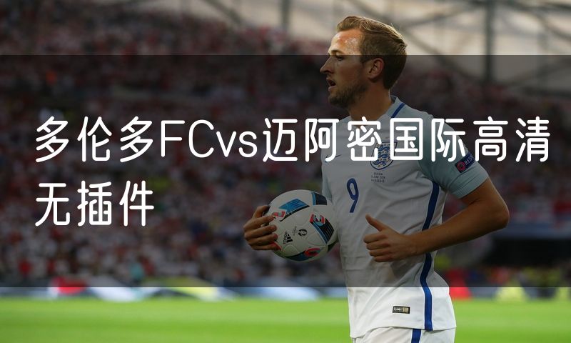 多伦多FCvs迈阿密国际高清无插件