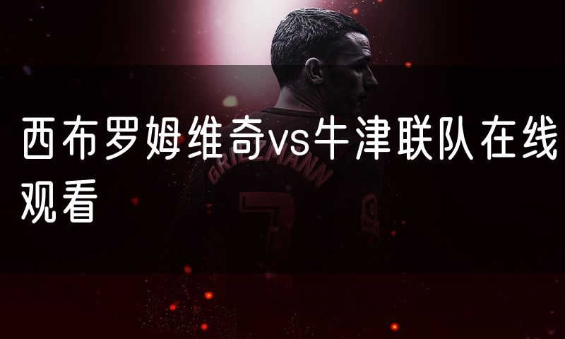 西布罗姆维奇vs牛津联队在线观看