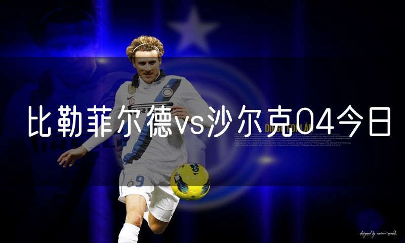 比勒菲尔德vs沙尔克04今日