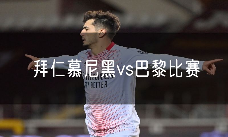 拜仁慕尼黑vs巴黎比赛