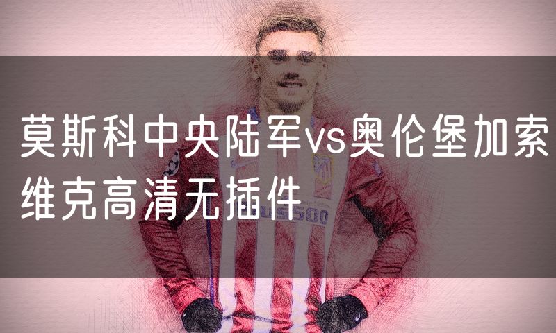 莫斯科中央陆军vs奥伦堡加索维克高清无插件