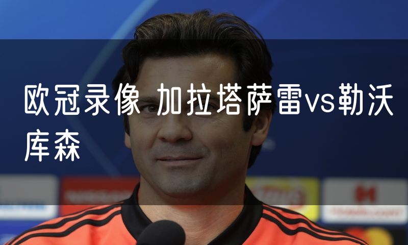 欧冠录像 加拉塔萨雷vs勒沃库森