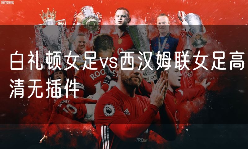 白礼顿女足vs西汉姆联女足高清无插件
