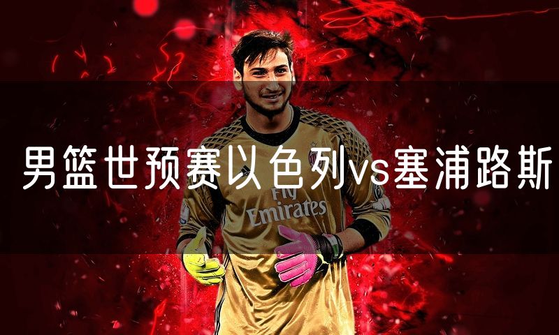 男篮世预赛以色列vs塞浦路斯