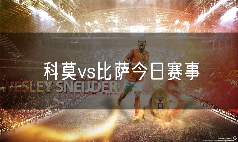 科莫vs比萨今日赛事 科莫vs比萨今日赛事