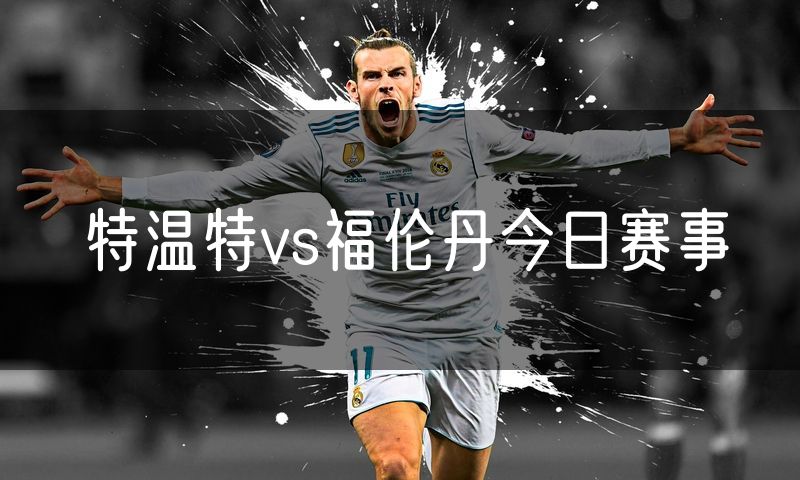 特温特vs福伦丹今日赛事