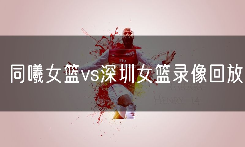同曦女篮vs深圳女篮录像回放