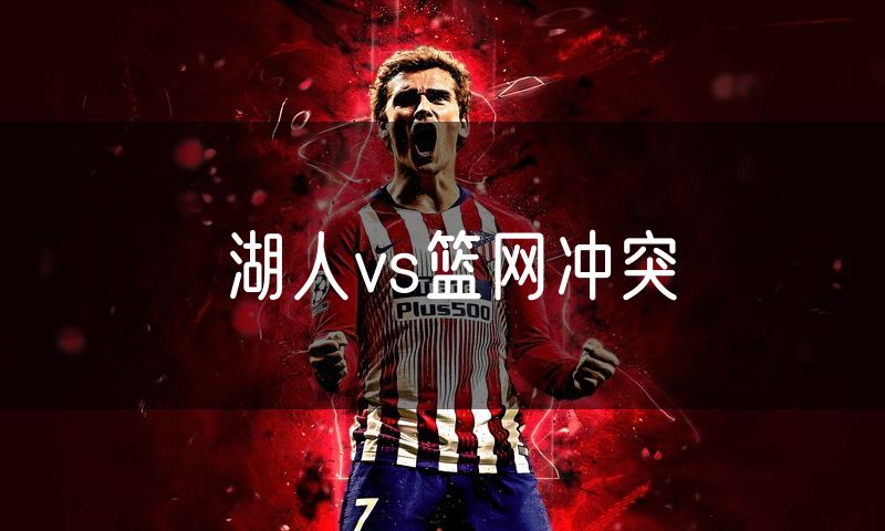 湖人vs篮网冲突
