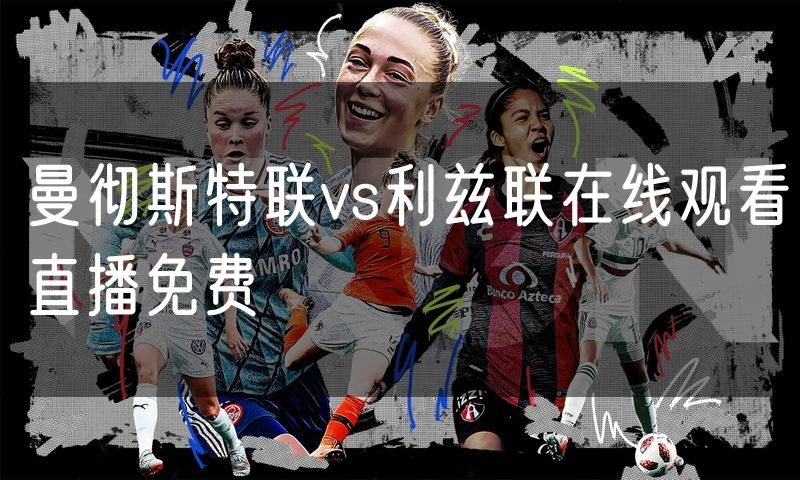 曼彻斯特联vs利兹联在线观看直播免费