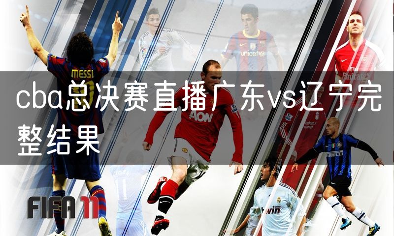 cba总决赛直播广东vs辽宁完整结果