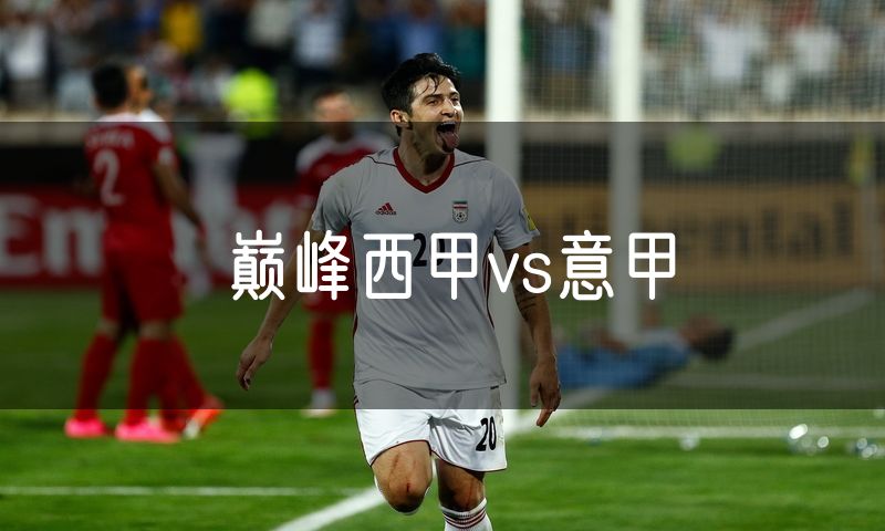 巅峰西甲vs意甲 巅峰西甲vs意甲