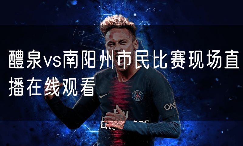 醴泉vs南阳州市民比赛现场直播在线观看