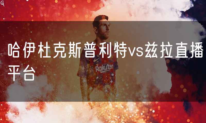 哈伊杜克斯普利特vs兹拉直播平台 哈伊杜克斯普利特vs兹拉直播平台