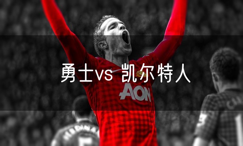 勇士vs 凯尔特人 勇士vs 凯尔特人