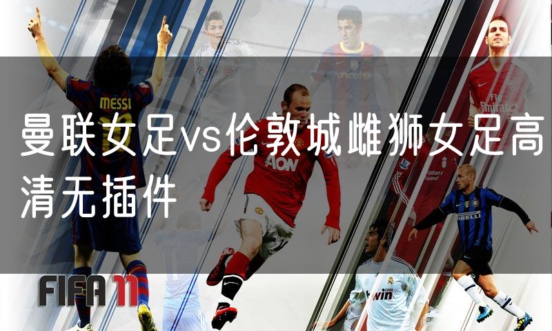 曼联女足vs伦敦城雌狮女足高清无插件
