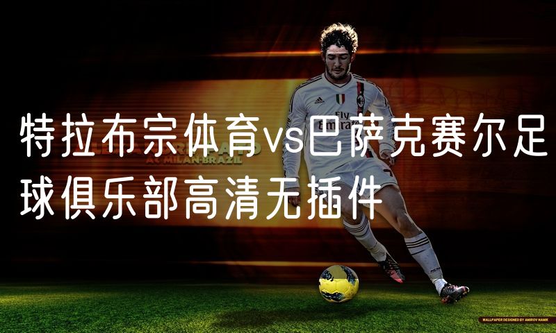 特拉布宗体育vs巴萨克赛尔足球俱乐部高清无插件