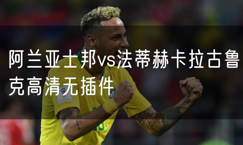 阿兰亚士邦vs法蒂赫卡拉古鲁克高清无插件