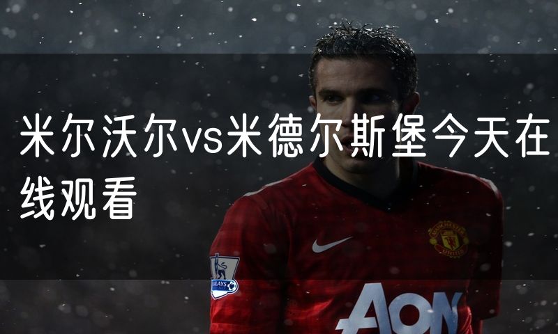 米尔沃尔vs米德尔斯堡今天在线观看