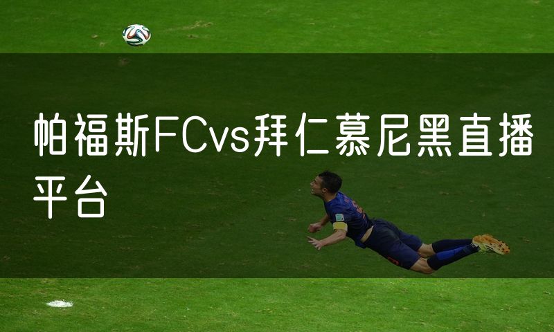 帕福斯FCvs拜仁慕尼黑直播平台 帕福斯FCvs拜仁慕尼黑直播平台