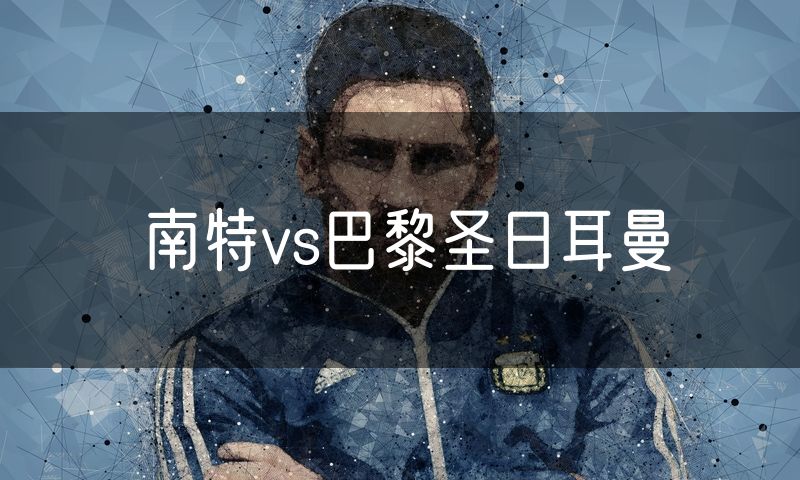 南特vs巴黎圣日耳曼 南特vs巴黎圣日耳曼