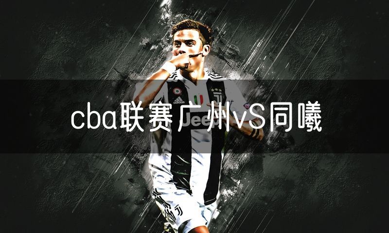 cba联赛广州vS同曦