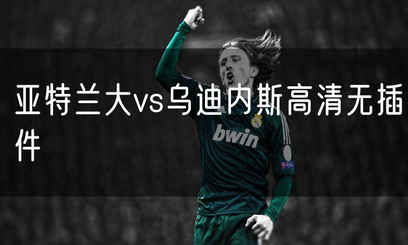 亚特兰大vs乌迪内斯高清无插件