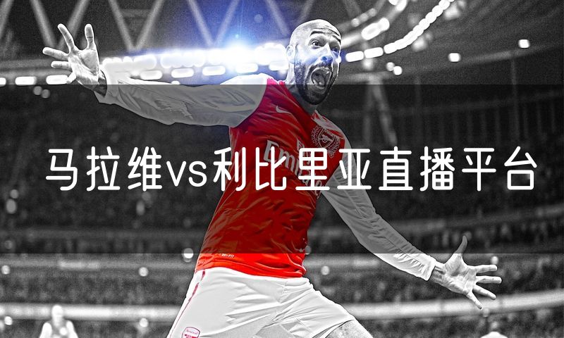 马拉维vs利比里亚直播平台