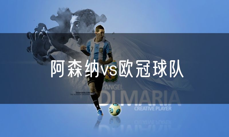 阿森纳vs欧冠球队 阿森纳vs欧冠球队