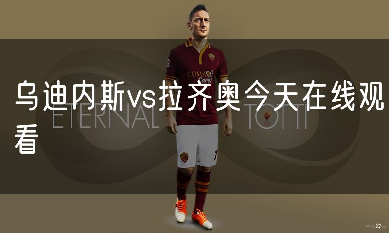 乌迪内斯vs拉齐奥今天在线观看