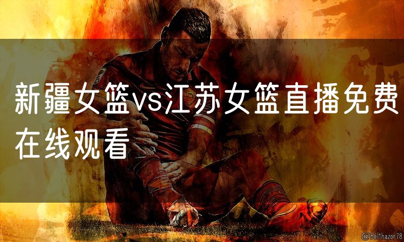 新疆女篮vs江苏女篮直播免费在线观看