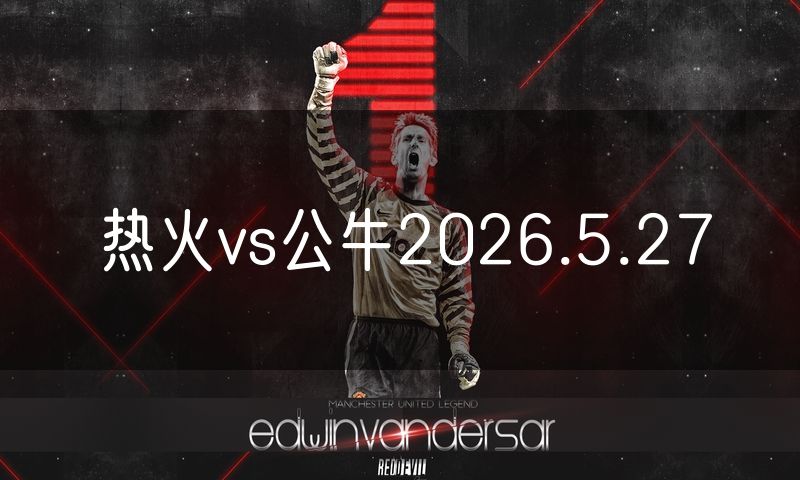 热火vs公牛2026.5.27