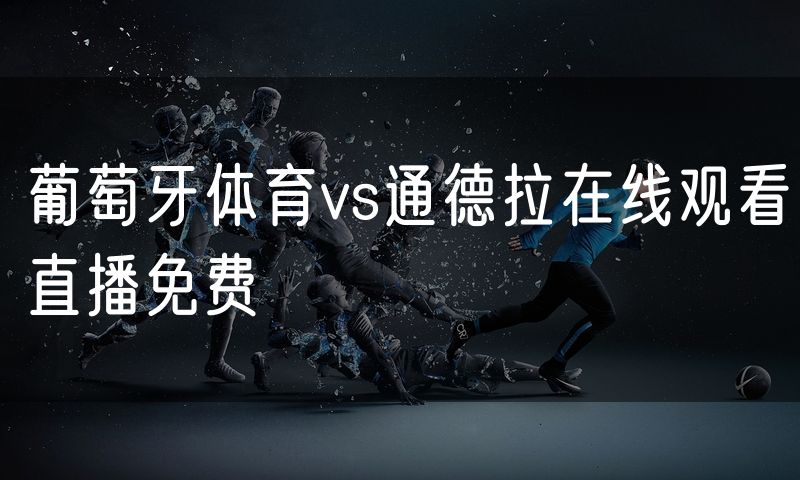 葡萄牙体育vs通德拉在线观看直播免费