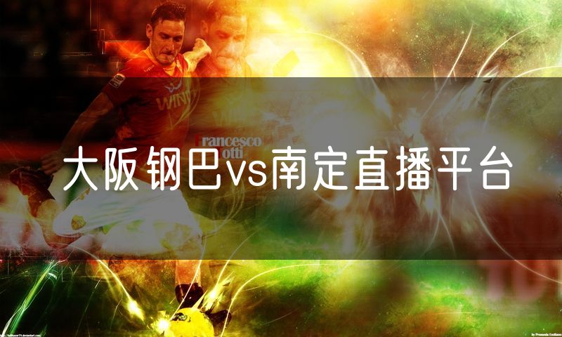 大阪钢巴vs南定直播平台
