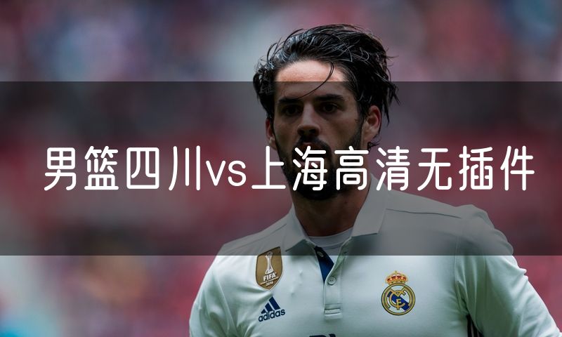 男篮四川vs上海高清无插件 男篮四川vs上海高清无插件