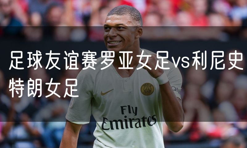 足球友谊赛罗亚女足vs利尼史特朗女足