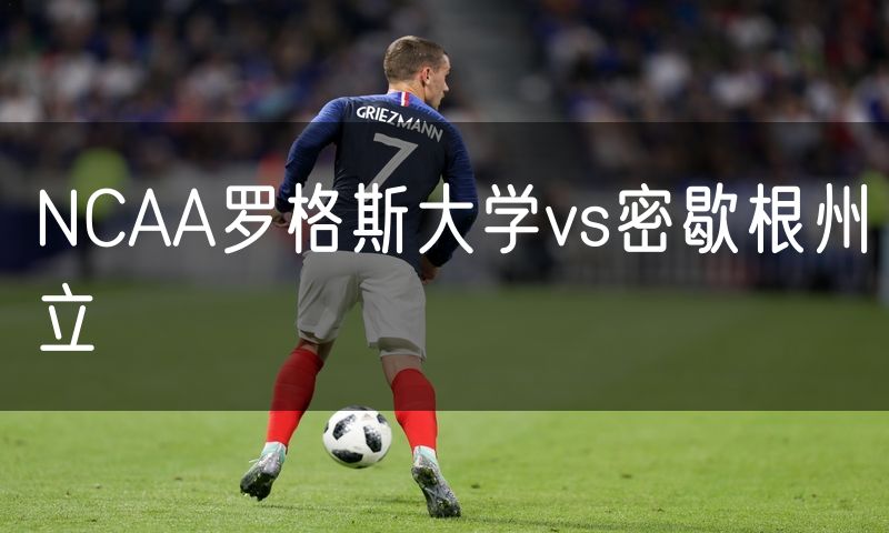 NCAA罗格斯大学vs密歇根州立 NCAA罗格斯大学vs密歇根州立