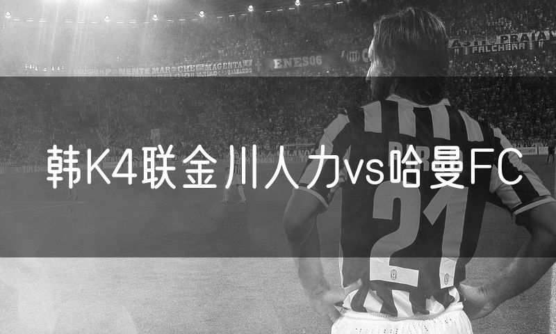 韩K4联金川人力vs哈曼FC