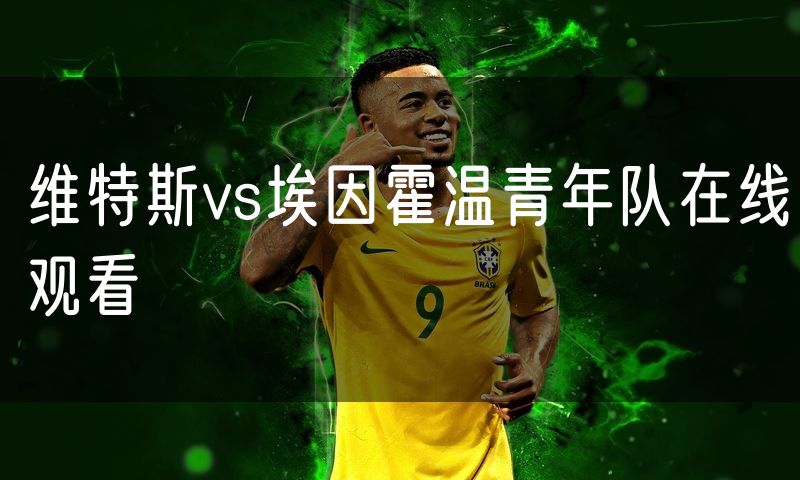 维特斯vs埃因霍温青年队在线观看 维特斯vs埃因霍温青年队在线观看